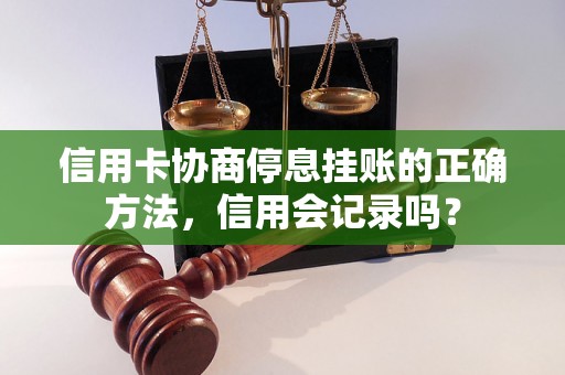 信用卡协商停息挂账的正确方法，信用会记录吗？