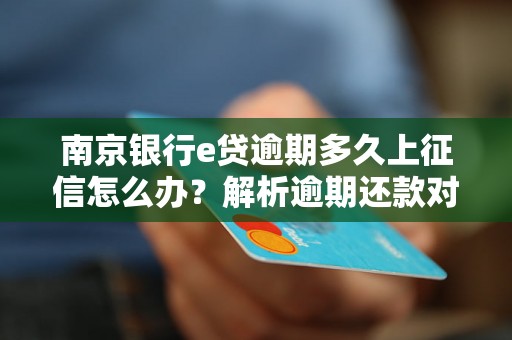 南京银行e贷逾期多久上征信怎么办？解析逾期还款对持卡人的影响