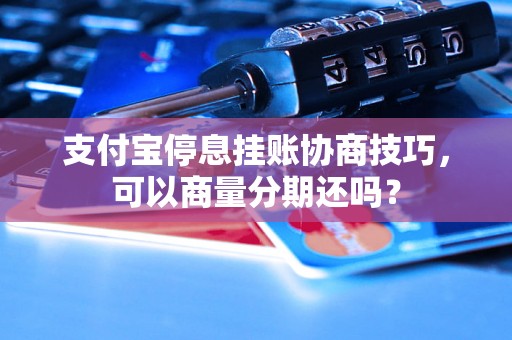 支付宝停息挂账协商技巧，可以商量分期还吗？