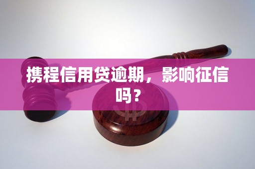 携程信用贷逾期，影响征信吗？