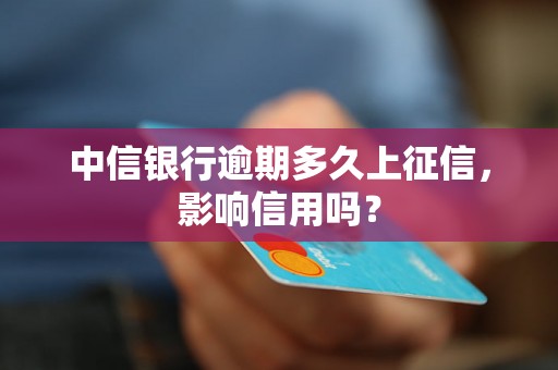 中信银行逾期多久上征信，影响信用吗？