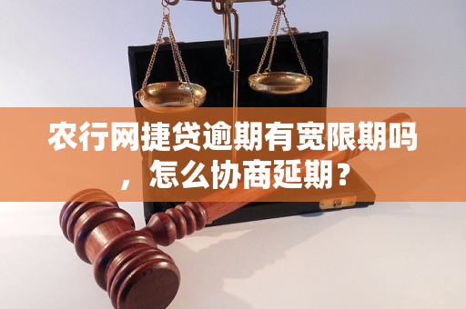 农行网捷贷逾期有宽限期吗，怎么协商延期？