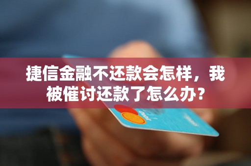 捷信金融不还款会怎样，我被催讨还款了怎么办？