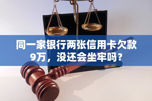 同一家银行两张信用卡欠款9万，没还会坐牢吗？