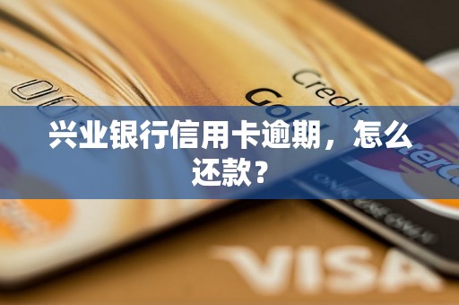 兴业银行信用卡逾期，怎么还款？