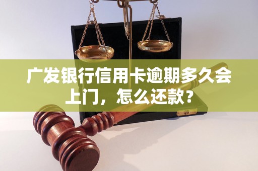 广发银行信用卡逾期多久会上门，怎么还款？