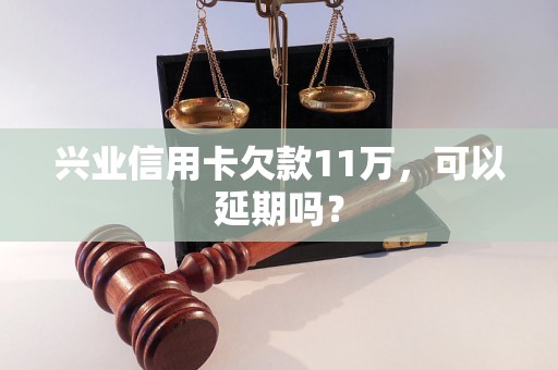 兴业信用卡欠款11万，可以延期吗？