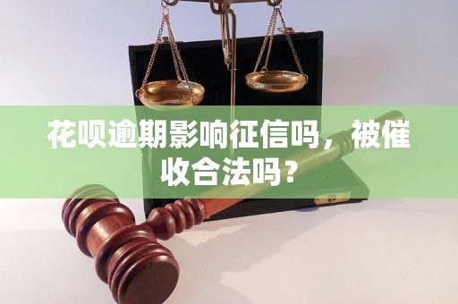 花呗逾期影响征信吗，被催收合法吗？