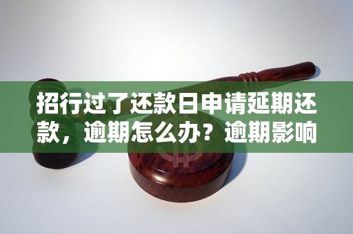 招行过了还款日申请延期还款，逾期怎么办？逾期影响与利息了解！