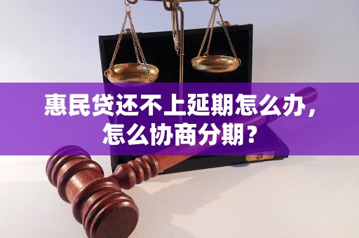 惠民贷还不上延期怎么办，怎么协商分期？