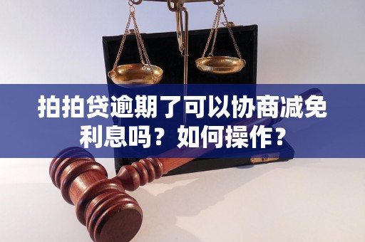 拍拍贷逾期了可以协商减免利息吗？如何操作？