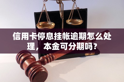 信用卡停息挂帐逾期怎么处理，本金可分期吗？