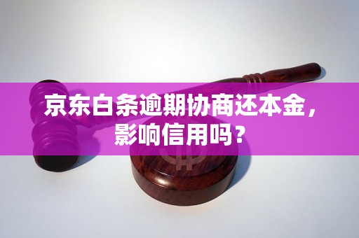 京东白条逾期协商还本金，影响信用吗？