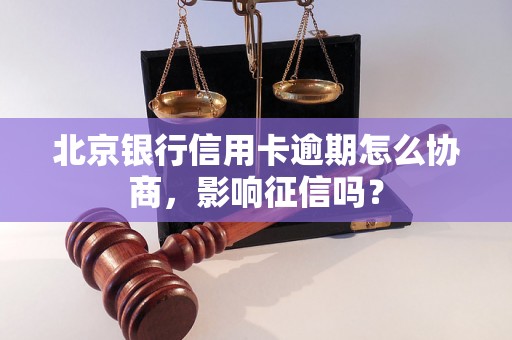 北京银行信用卡逾期怎么协商，影响征信吗？