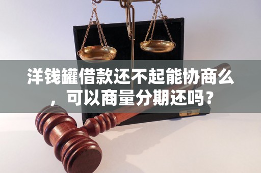 洋钱罐借款还不起能协商么，可以商量分期还吗？