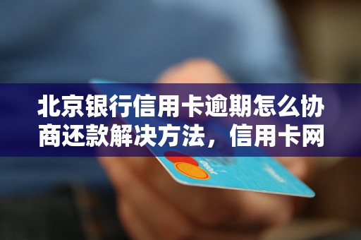 北京银行信用卡逾期怎么协商还款解决方法，信用卡网贷逾期必看！