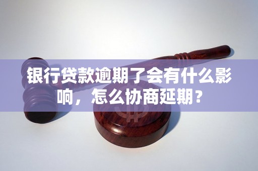 银行贷款逾期了会有什么影响，怎么协商延期？