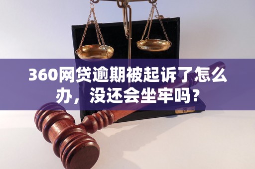 360网贷逾期被起诉了怎么办，没还会坐牢吗？