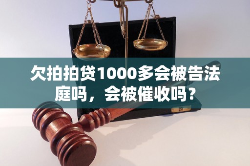 欠拍拍贷1000多会被告法庭吗，会被催收吗？