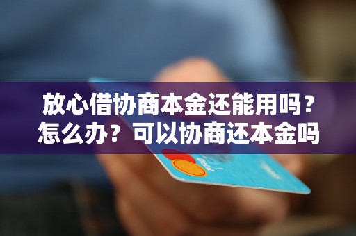 放心借协商本金还能用吗？怎么办？可以协商还本金吗？