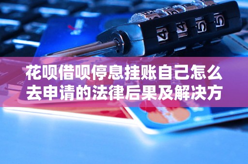 花呗借呗停息挂账自己怎么去申请的法律后果及解决方法