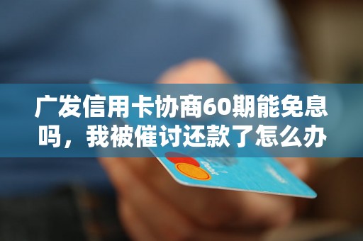 广发信用卡协商60期能免息吗，我被催讨还款了怎么办？