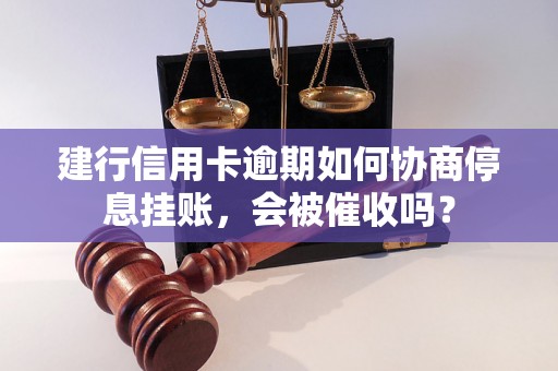 建行信用卡逾期如何协商停息挂账，会被催收吗？