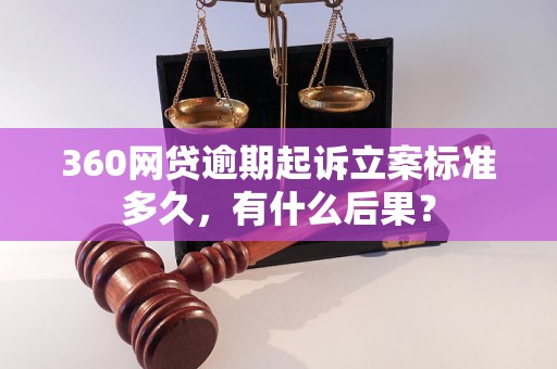 360网贷逾期起诉立案标准多久，有什么后果？