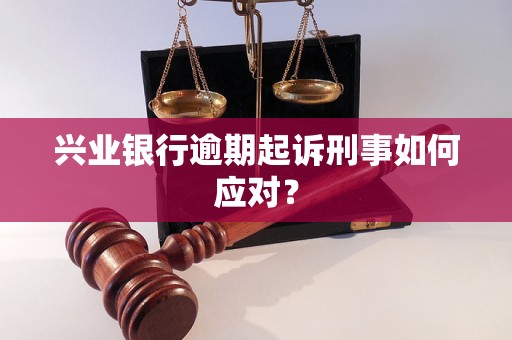 兴业银行逾期起诉刑事如何应对？