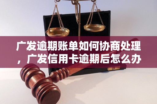 广发逾期账单如何协商处理，广发信用卡逾期后怎么办