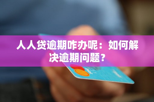 人人贷逾期咋办呢：如何解决逾期问题？