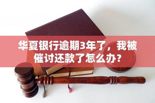 华夏银行逾期3年了，我被催讨还款了怎么办？