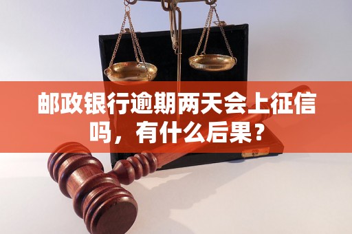 邮政银行逾期两天会上征信吗，有什么后果？