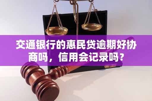 交通银行的惠民贷逾期好协商吗，信用会记录吗？