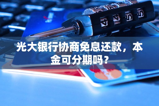 光大银行协商免息还款，本金可分期吗？