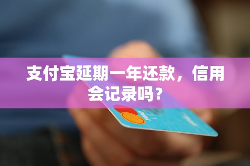 支付宝延期一年还款，信用会记录吗？