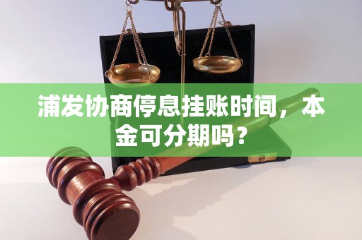 浦发协商停息挂账时间，本金可分期吗？