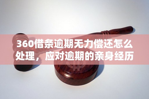 360借条逾期无力偿还怎么处理，应对逾期的亲身经历分享