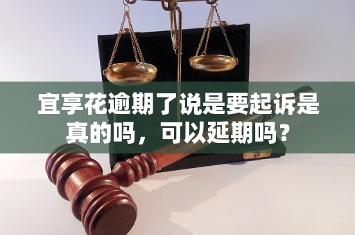 宜享花逾期了说是要起诉是真的吗，可以延期吗？