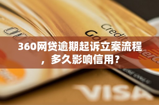 360网贷逾期起诉立案流程，多久影响信用？