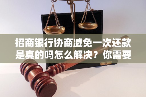 招商银行协商减免一次还款是真的吗怎么解决？你需要知道的全部解决方法