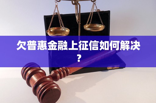 欠普惠金融上征信如何解决？