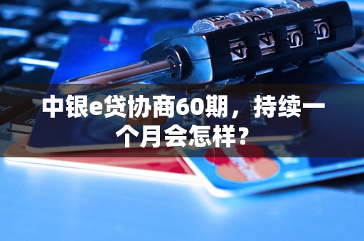 中银e贷协商60期，持续一个月会怎样？