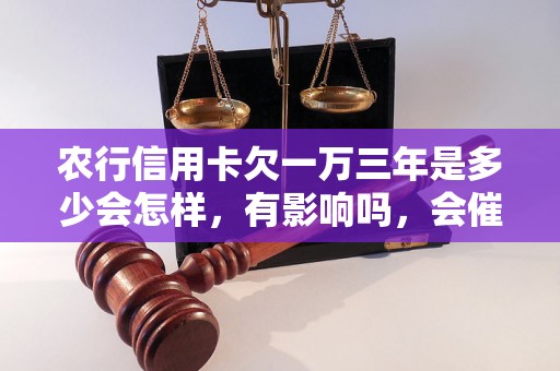 农行信用卡欠一万三年是多少会怎样，有影响吗，会催收吗？