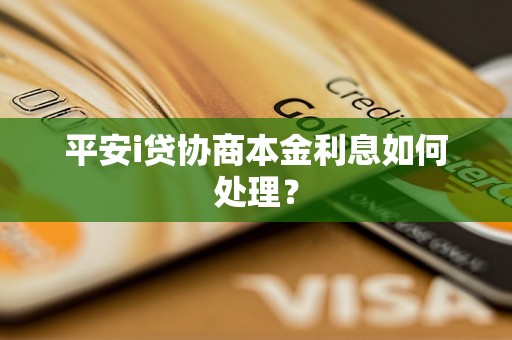 平安i贷协商本金利息如何处理？