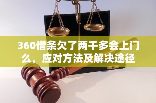 360借条欠了两千多会上门么，应对方法及解决途径