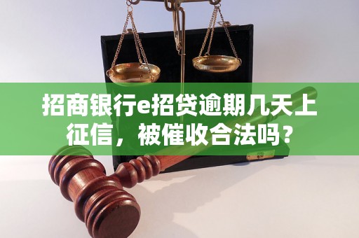 招商银行e招贷逾期几天上征信，被催收合法吗？