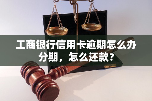 工商银行信用卡逾期怎么办分期，怎么还款？