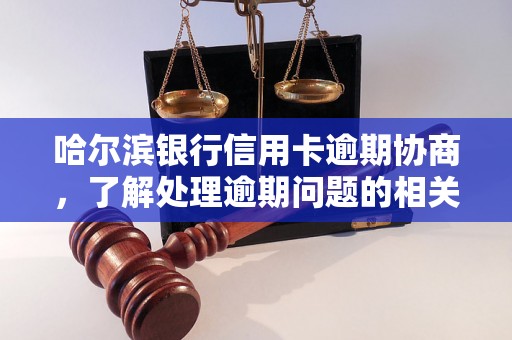 哈尔滨银行信用卡逾期协商，了解处理逾期问题的相关流程和方法