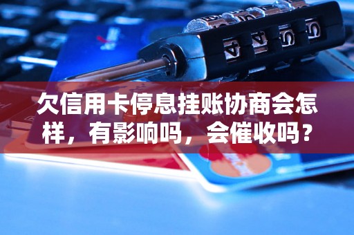 欠信用卡停息挂账协商会怎样，有影响吗，会催收吗？